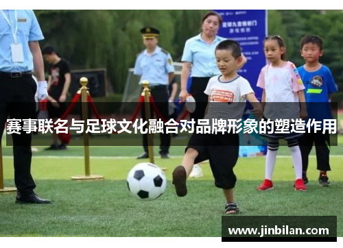 赛事联名与足球文化融合对品牌形象的塑造作用
