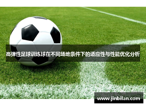 高弹性足球训练球在不同场地条件下的适应性与性能优化分析