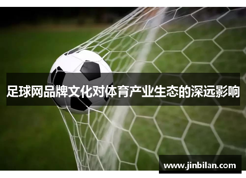 足球网品牌文化对体育产业生态的深远影响